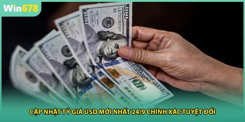 Cập Nhật Tỷ Giá USD Mới Nhất 24/9 Chính Xác Tuyệt Đối
